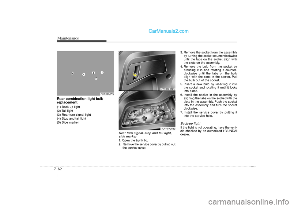 Hyundai Sonata Maintenance62
7Rear combination light bulb
replacement(1) Back-up light
(2) Tail light
(3) Rear turn signal light
(4) Stop and tail light
(5) Side marker
Rear turn signal, stop and tail light,
side ma