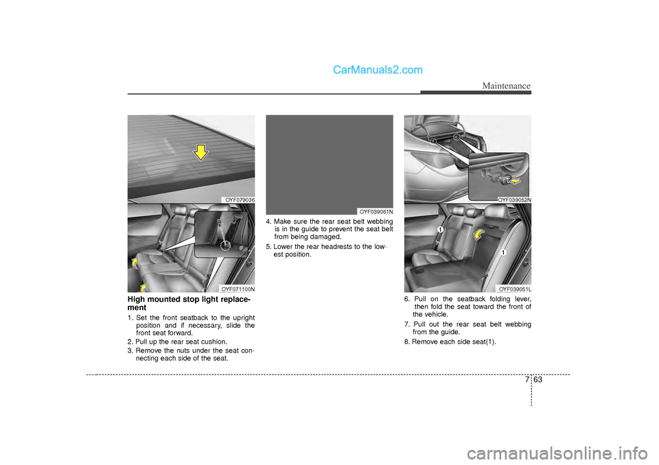 Hyundai Sonata 2012  Owners Manual 763
Maintenance
High mounted stop light replace-
ment  1. Set the front seatback to the upright  position and if necessary, slide the front seat forward.
2. Pull up the rear seat cushion.
3. Remove th