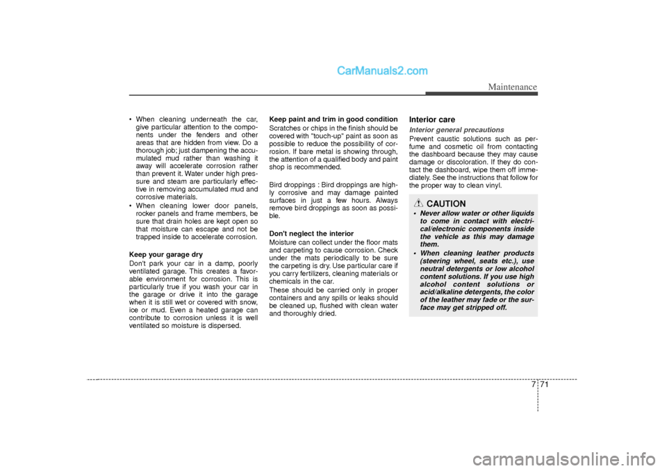 Hyundai Sonata 2012 Owners Guide 771
Maintenance
 When cleaning underneath the car,give particular attention to the compo-
nents under the fenders and other
areas that are hidden from view. Do a
thorough job; just dampening the accu