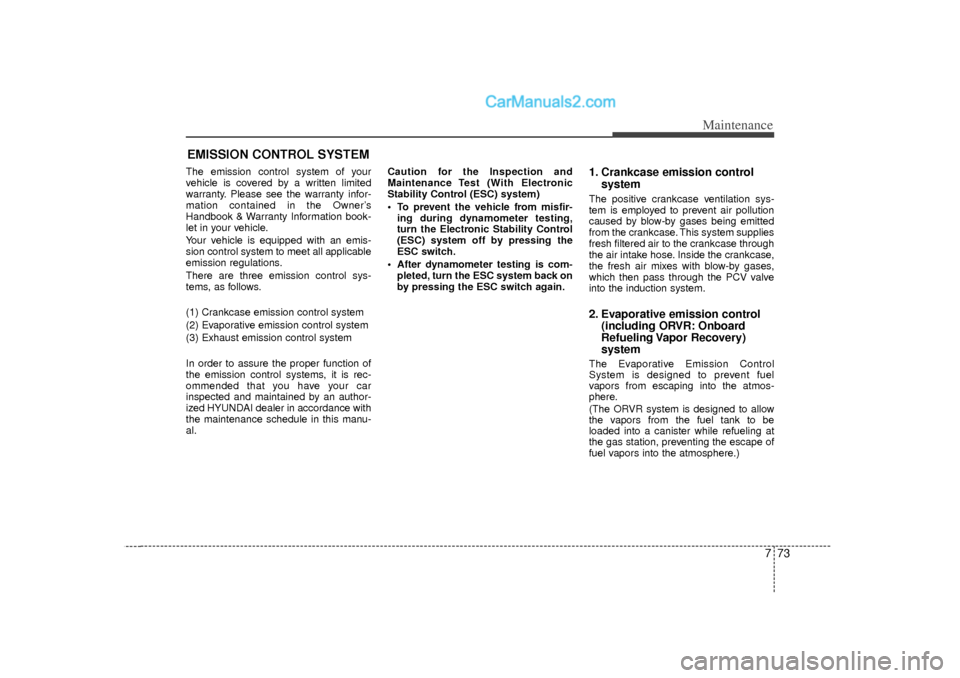 Hyundai Sonata 773
Maintenance
EMISSION CONTROL SYSTEMThe emission control system of your
vehicle is covered by a written limited
warranty. Please see the warranty infor-
mation contained in the Owner’s
Handbook &