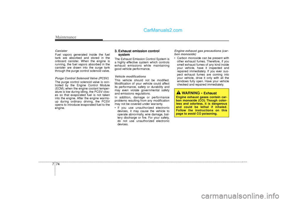 Hyundai Sonata Maintenance74
7CanisterFuel vapors generated inside the fuel
tank are absorbed and stored in the
onboard canister. When the engine is
running, the fuel vapors absorbed in the
canister are drawn into t