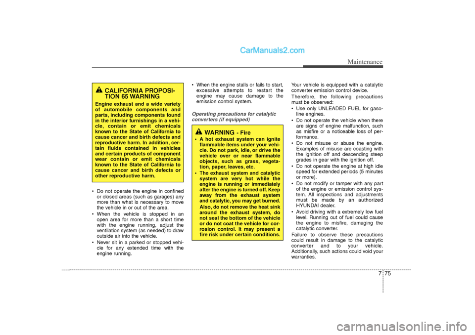 Hyundai Sonata 775
Maintenance
 Do not operate the engine in confinedor closed areas (such as garages) any
more than what is necessary to move
the vehicle in or out of the area.
 When the vehicle is stopped in an 