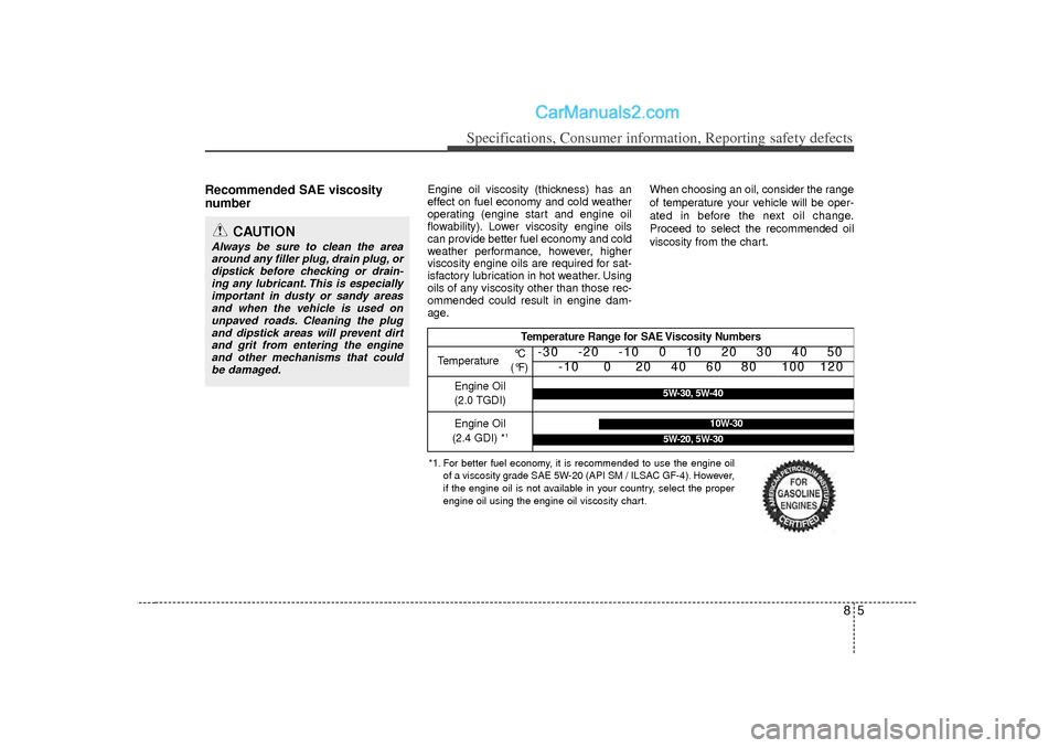 Hyundai Sonata 2012 Owners Manual 85
Specifications, Consumer information, Reporting safety defects
Recommended SAE viscosity
number
Engine oil viscosity (thickness) has an
effect on fuel economy and cold weather
operating (engine Hyundai Sonata 2012 Owners Manual 85
Specifications, Consumer information, Reporting safety defects
Recommended SAE viscosity
number
Engine oil viscosity (thickness) has an
effect on fuel economy and cold weather
operating (engine