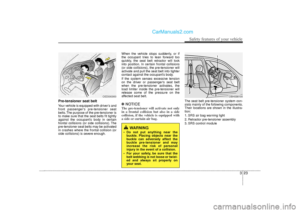 Hyundai Sonata 323
Safety features of your vehicle
Pre-tensioner seat belt Your vehicle is equipped with drivers and
front passengers pre-tensioner seat
belts. The purpose of the pre-tensioner is
to make sure that