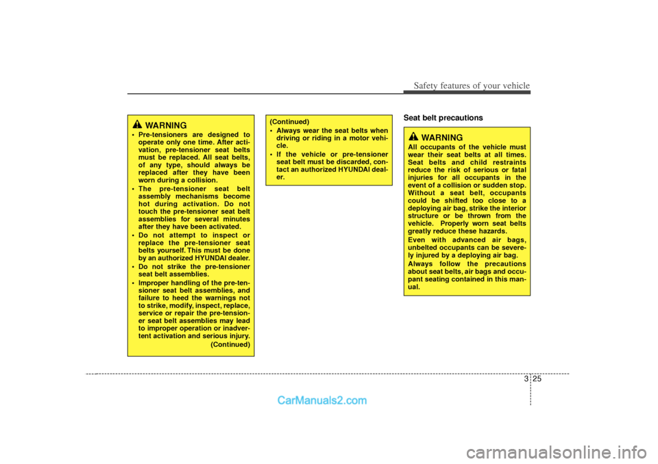 Hyundai Sonata 325
Safety features of your vehicle
Seat belt precautions
(Continued)
 Always wear the seat belts whendriving or riding in a motor vehi-
cle.
 If the vehicle or pre-tensioner seat belt must be disca