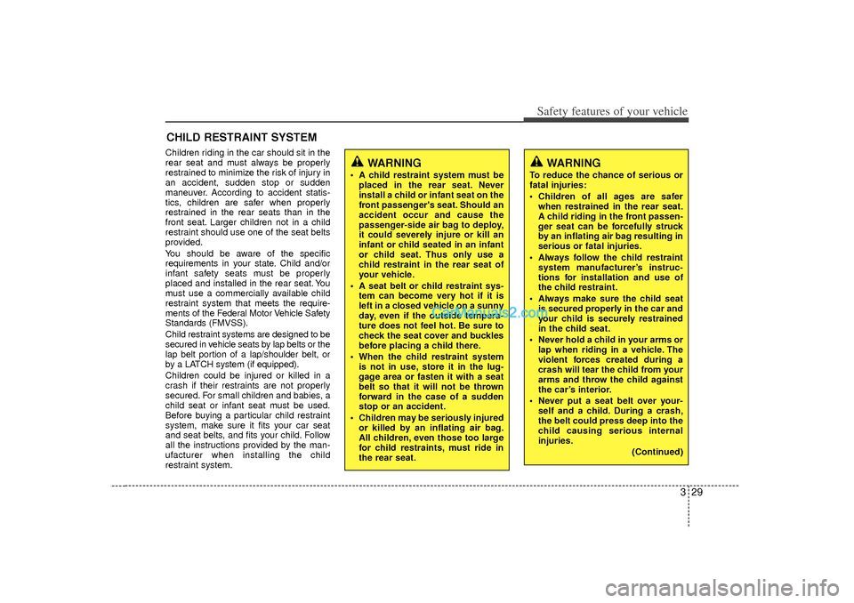 Hyundai Sonata 329
Safety features of your vehicleWARNING
To reduce the chance of serious or
fatal injuries:
 Children of all ages are saferwhen restrained in the rear seat.
A child riding in the front passen-
ger 