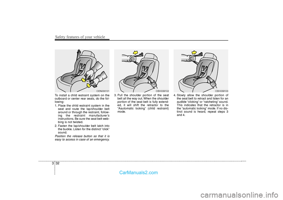 Hyundai Sonata Safety features of your vehicle32
3To install a child restraint system on the
outboard or center rear seats, do the fol-
lowing:
1. Place the child restraint system in the
seat and route the lap/shoul