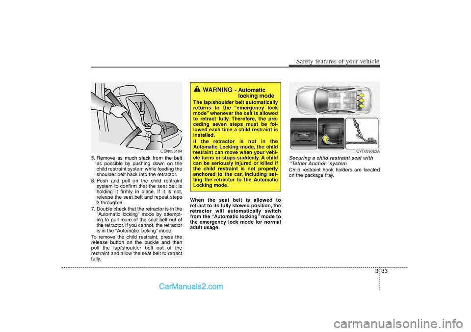 Hyundai Sonata 2012  Owners Manual 333
Safety features of your vehicle
5. Remove as much slack from the beltas possible by pushing down on the
child restraint system while feeding the
shoulder belt back into the retractor.
6. Push and 