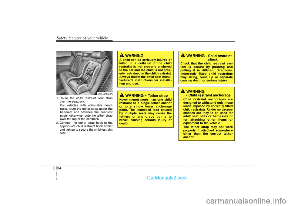 Hyundai Sonata Safety features of your vehicle34
31. Route the child restraint seat strap
over the seatback.
For vehicles with adjustable head-
rests, route the tether strap under the
headrest and between the headre
