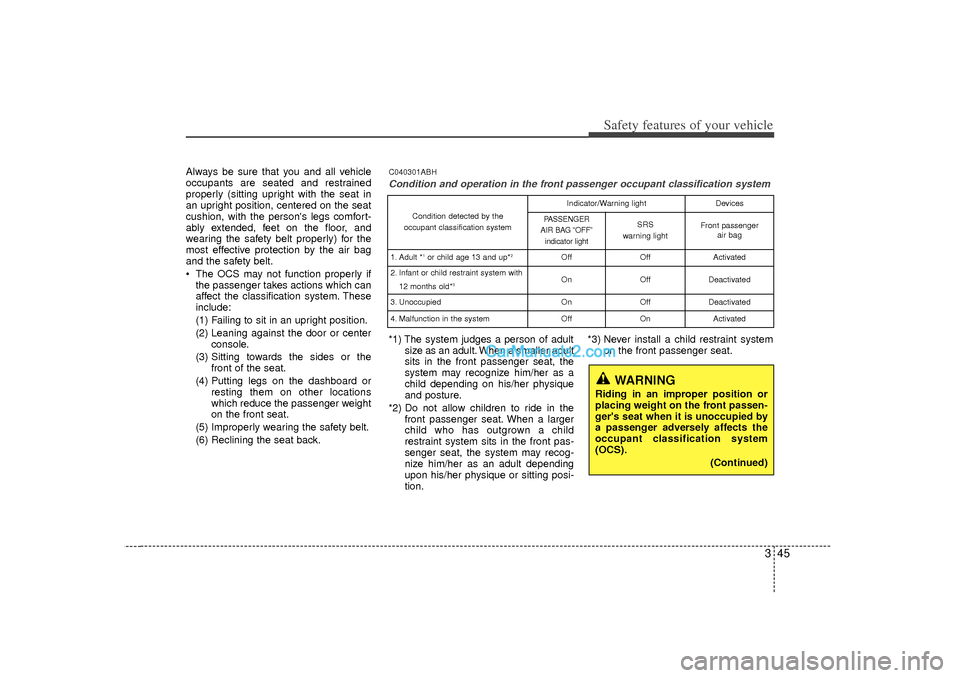 Hyundai Sonata 2012  Owners Manual 345
Safety features of your vehicle
Always be sure that you and all vehicle
occupants are seated and restrained
properly (sitting upright with the seat in
an upright position, centered on the seat
cus