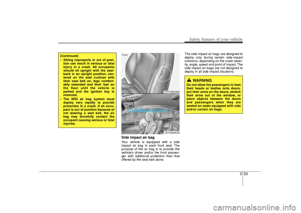 Hyundai Sonata 2012  Owners Manual 353
Safety features of your vehicle
Side impact air bagYour vehicle is equipped with a side
impact air bag in each front seat. The
purpose of the air bag is to provide the
vehicles driver and/or the 