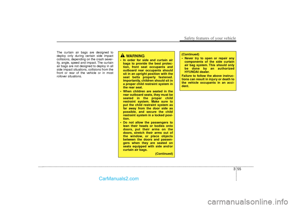 Hyundai Sonata 355
Safety features of your vehicle
The curtain air bags are designed to
deploy only during certain side impact
collisions, depending on the crash sever-
ity, angle, speed and impact. The curtain
air 