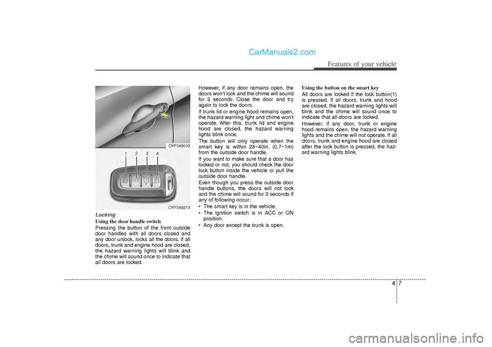 Hyundai Sonata 2012 Manual Online 47
Features of your vehicle
LockingUsing the door handle switch
Pressing the button of the front outside
door handles with all doors closed and
any door unlock, locks all the doors. If all
doors, trun Hyundai Sonata 2012 Manual Online 47
Features of your vehicle
LockingUsing the door handle switch
Pressing the button of the front outside
door handles with all doors closed and
any door unlock, locks all the doors. If all
doors, trun
