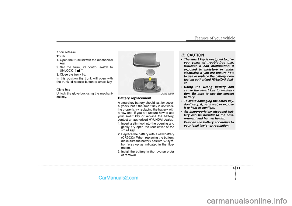 Hyundai Sonata 411
Features of your vehicle
Lock releaseTrunk
1. Open the trunk lid with the mechanicalkey.
2. Set the trunk lid control switch to UNLOCK  ( ).
3. Close the trunk lid.
In this position the trunk will