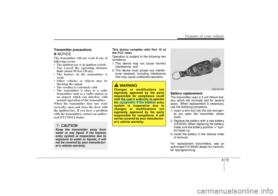 Hyundai Sonata 2012 Owners Manual 413
Features of your vehicle
Transmitter precautions✽
✽NOTICEThe transmitter will not work if any of
following occur:
• The ignition key is in ignition switch.
• You exceed the operating dista Hyundai Sonata 2012 Owners Manual 413
Features of your vehicle
Transmitter precautions✽
✽NOTICEThe transmitter will not work if any of
following occur:
• The ignition key is in ignition switch.
• You exceed the operating dista