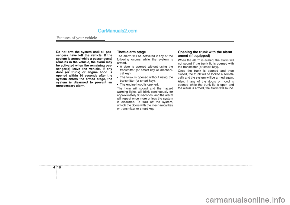 Hyundai Sonata Features of your vehicle16
4Do not arm the system until all pas-
sengers have left the vehicle. If the
system is armed while a passenger(s)
remains in the vehicle, the alarm may
be activated when the 