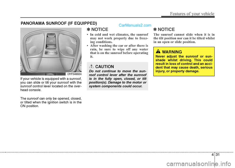Hyundai Sonata 431
Features of your vehicle
If your vehicle is equipped with a sunroof, 
you can slide or tilt your sunroof with the
sunroof control lever located on the over-
head console. The sunroof can only be o