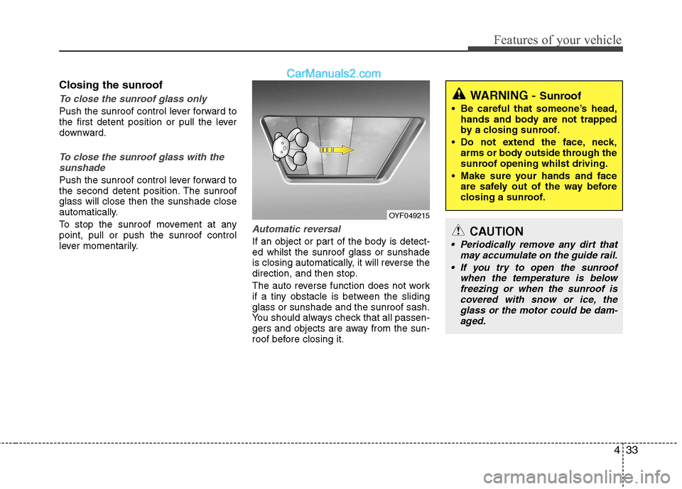Hyundai Sonata 433
Features of your vehicle
Closing the sunroof
To close the sunroof glass only
Push the sunroof control lever forward to 
the first detent position or pull the lever
downward.
To close the sunroof g