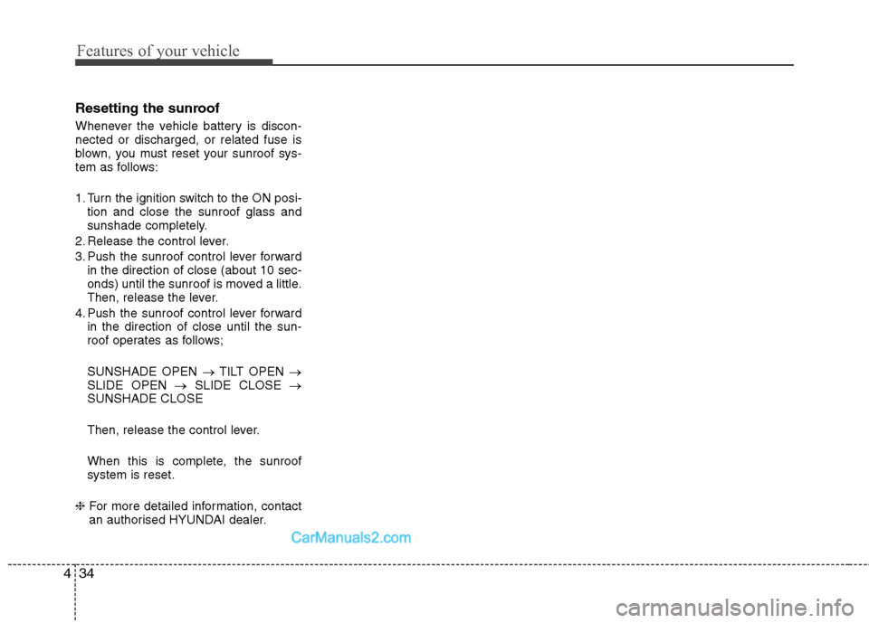 Hyundai Sonata 2012 Owners Manual - RHD (UK, Australia) Features of your vehicle
34
4
Resetting the sunroof
Whenever the vehicle battery is discon- nected or discharged, or related fuse is
blown, you must reset your sunroof sys-
tem as follows:
1. Turn t Hyundai Sonata 2012 Owners Manual - RHD (UK, Australia) Features of your vehicle
34
4
Resetting the sunroof
Whenever the vehicle battery is discon- nected or discharged, or related fuse is
blown, you must reset your sunroof sys-
tem as follows:
1. Turn t