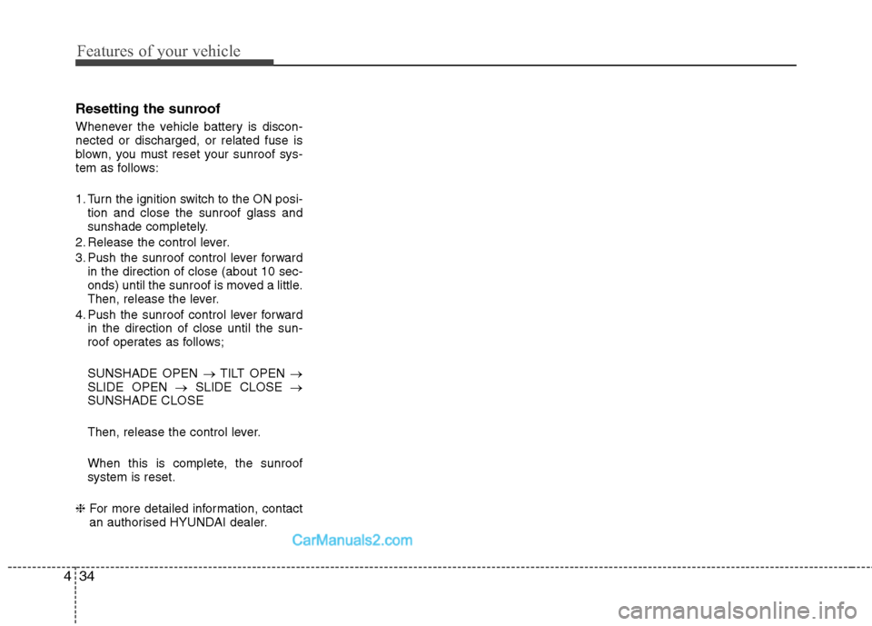 Hyundai Sonata Features of your vehicle
34
4
Resetting the sunroof 
Whenever the vehicle battery is discon- nected or discharged, or related fuse is
blown, you must reset your sunroof sys-
tem as follows: 
1. Turn t