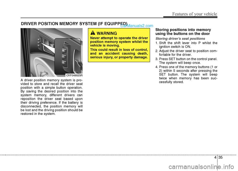 Hyundai Sonata 2012 Owners Manual - RHD (UK, Australia) 435
Features of your vehicle
A driver position memory system is pro-
vided to store and recall the driver seat
position with a simple button operation.
By saving the desired position into the
system Hyundai Sonata 2012 Owners Manual - RHD (UK, Australia) 435
Features of your vehicle
A driver position memory system is pro-
vided to store and recall the driver seat
position with a simple button operation.
By saving the desired position into the
system