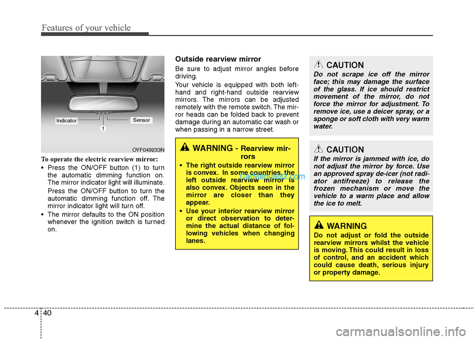 Hyundai Sonata Features of your vehicle
40
4
To operate the electric rearview mirror: 
 Press the ON/OFF button (1) to turn
the automatic dimming function on. 
The mirror indicator light will illuminate. 
Press the 