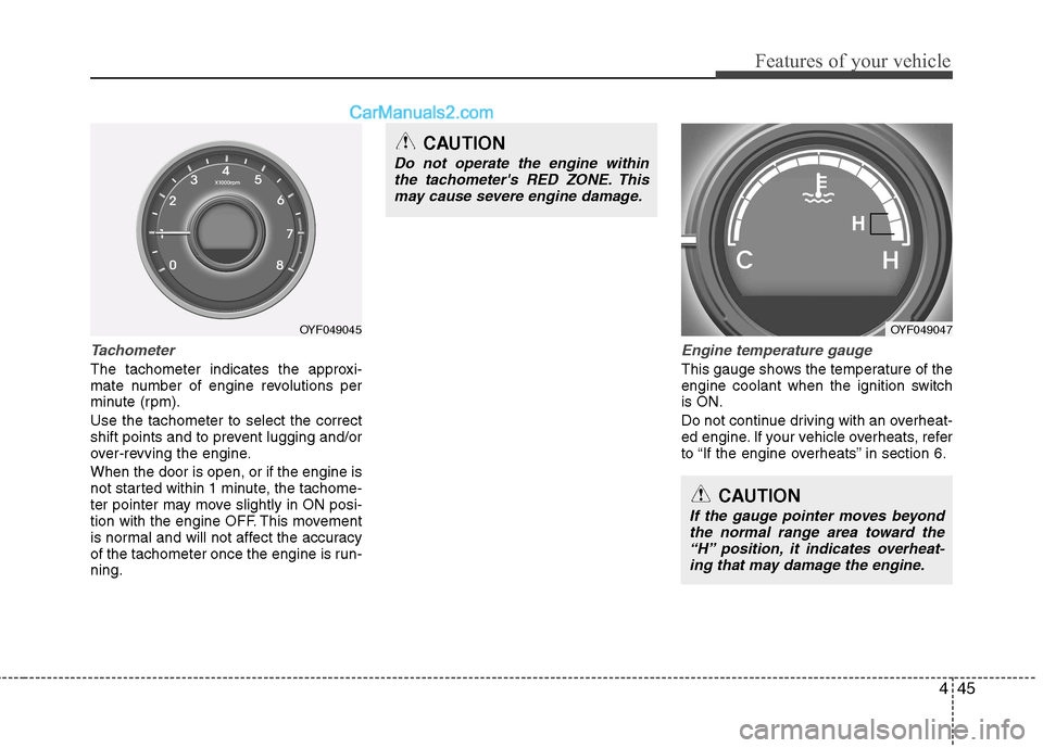 Hyundai Sonata 445
Features of your vehicle
Tachometer   
The tachometer indicates the approxi- 
mate number of engine revolutions per
minute (rpm). Use the tachometer to select the correct 
shift points and to prev