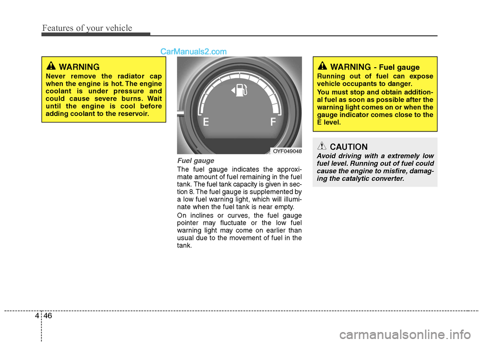 Hyundai Sonata Features of your vehicle
46
4
Fuel gauge
The fuel gauge indicates the approxi- mate amount of fuel remaining in the fueltank.
The fuel tank capacity is given in sec-
tion 8.The fuel gauge is supplemen