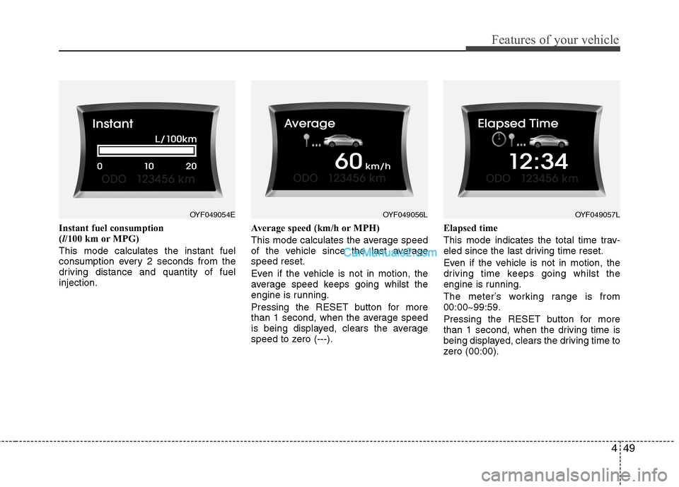 Hyundai Sonata 2012 Owners Manual - RHD (UK, Australia) 449
Features of your vehicle
Instant fuel consumption (l/100 km or MPG)
This mode calculates the instant fuel
consumption every 2 seconds from the
driving distance and quantity of fuelinjection. Aver Hyundai Sonata 2012 Owners Manual - RHD (UK, Australia) 449
Features of your vehicle
Instant fuel consumption (l/100 km or MPG)
This mode calculates the instant fuel
consumption every 2 seconds from the
driving distance and quantity of fuelinjection. Aver