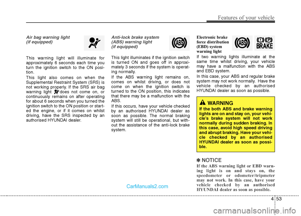 Hyundai Sonata 2012 Owners Manual - RHD (UK, Australia) 453
Features of your vehicle
Air bag warning light(if equipped)
This warning light will illuminate for
approximately 6 seconds each time you
turn the ignition switch to the ON posi-tion. This light a Hyundai Sonata 2012 Owners Manual - RHD (UK, Australia) 453
Features of your vehicle
Air bag warning light(if equipped)
This warning light will illuminate for
approximately 6 seconds each time you
turn the ignition switch to the ON posi-tion. This light a