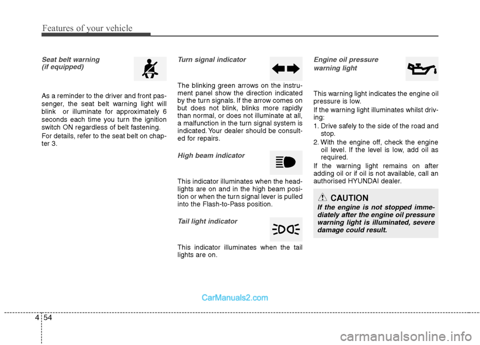 Hyundai Sonata 2012 Owners Manual - RHD (UK, Australia) Features of your vehicle
54
4
Seat belt warning
(if equipped)
As a reminder to the driver and front pas-
senger, the seat belt warning light will
blink or illuminate for approximately 6
seconds eac Hyundai Sonata 2012 Owners Manual - RHD (UK, Australia) Features of your vehicle
54
4
Seat belt warning
(if equipped)
As a reminder to the driver and front pas-
senger, the seat belt warning light will
blink or illuminate for approximately 6
seconds eac