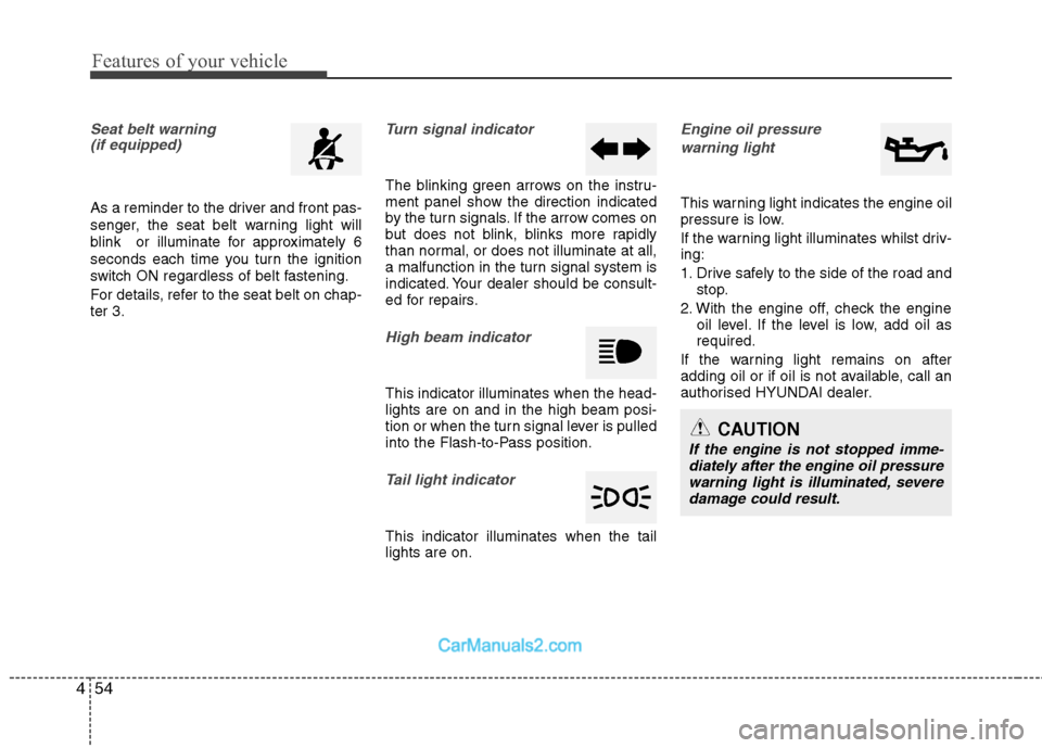 Hyundai Sonata Features of your vehicle
54
4
Seat belt warning 
(if equipped)
As a reminder to the driver and front pas- 
senger, the seat belt warning light will
blink  or illuminate for approximately 6
seconds eac