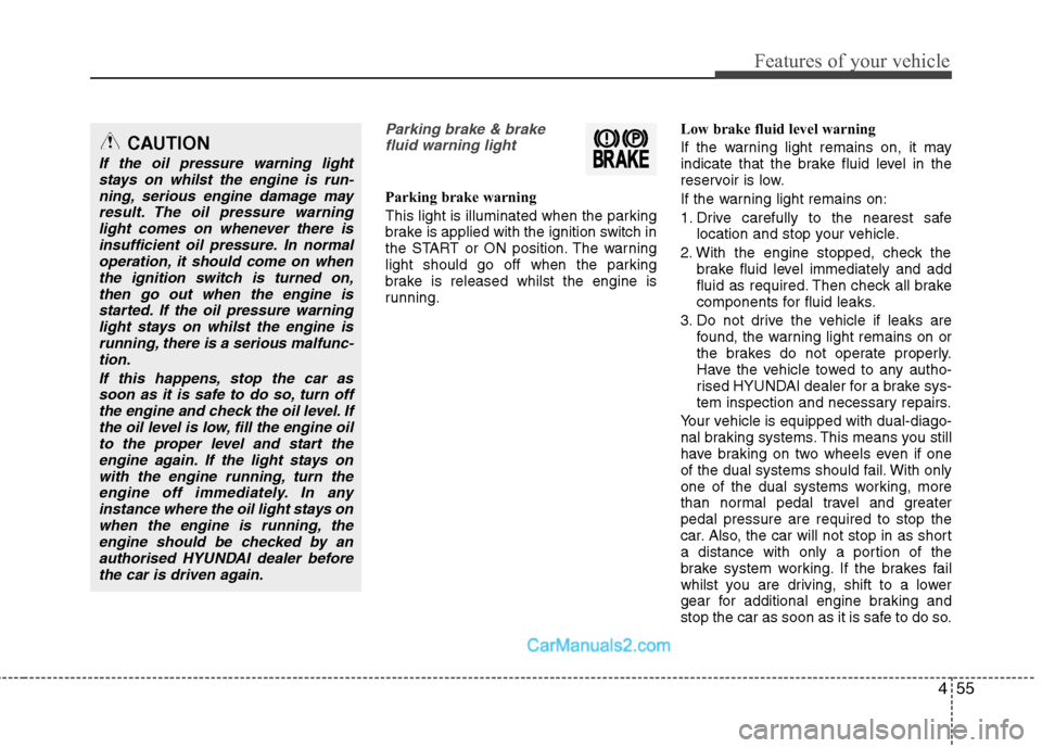 Hyundai Sonata 455
Features of your vehicle
Parking brake & brakefluid warning light
Parking brake warning  
This light is illuminated when the parking 
brake is applied with the ignition switch in
the START or ON p
