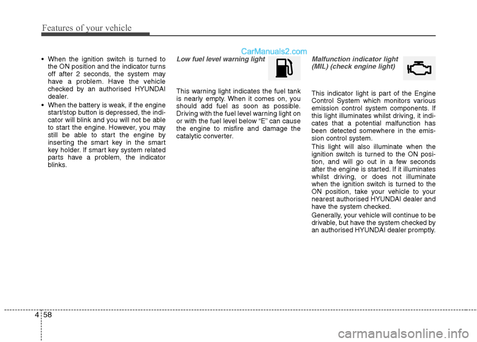 Hyundai Sonata 2012 Owners Manual - RHD (UK, Australia) Features of your vehicle
58
4
When the ignition switch is turned to
the ON position and the indicator turns
off after 2 seconds, the system may
have a problem. Have the vehicle
checked by an authori Hyundai Sonata 2012 Owners Manual - RHD (UK, Australia) Features of your vehicle
58
4
When the ignition switch is turned to
the ON position and the indicator turns
off after 2 seconds, the system may
have a problem. Have the vehicle
checked by an authori