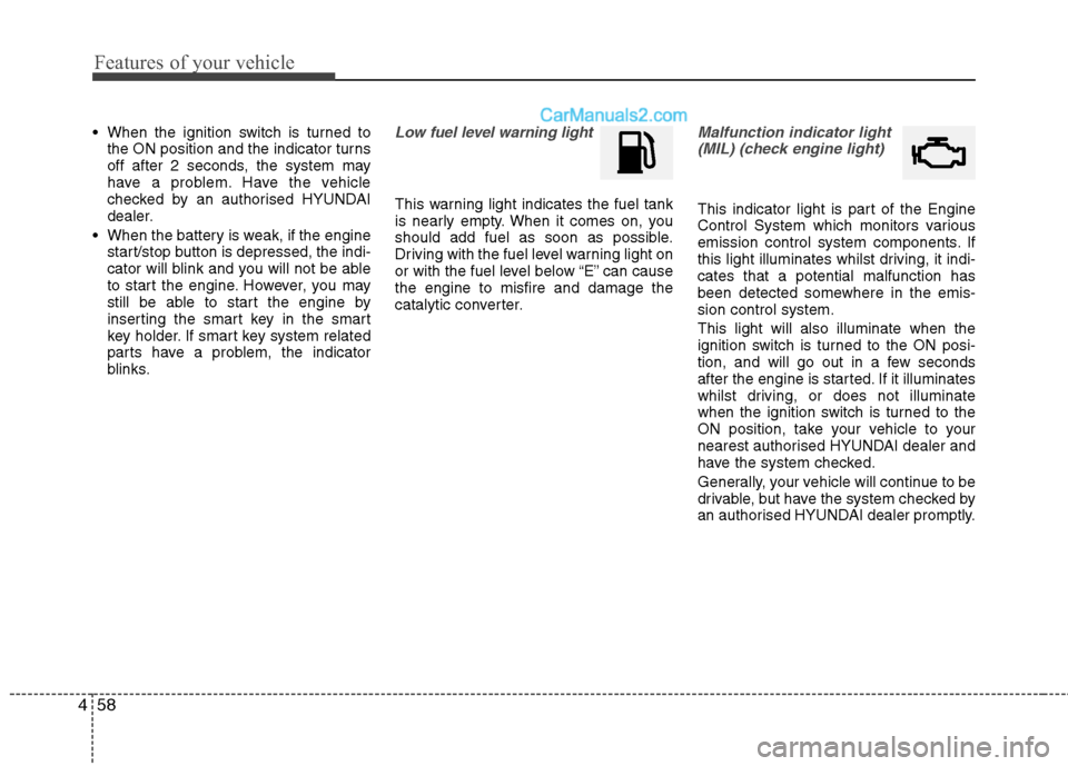 Hyundai Sonata Features of your vehicle
58
4
 When the ignition switch is turned to
the ON position and the indicator turns 
off after 2 seconds, the system may
have a problem. Have the vehicle
checked by an authori
