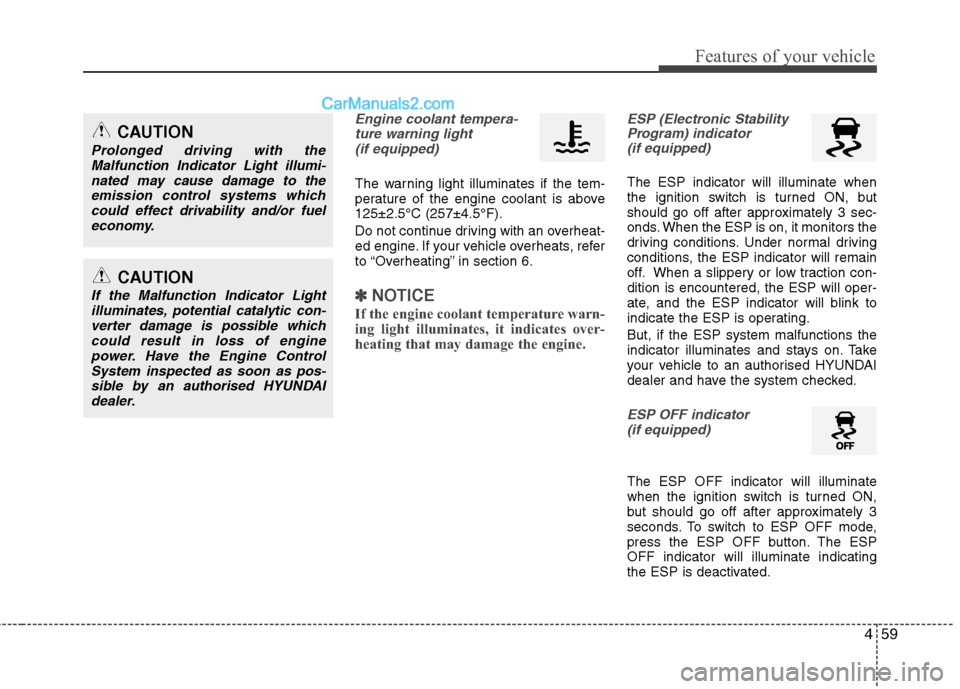 Hyundai Sonata 459
Features of your vehicle
Engine coolant tempera-ture warning light (if equipped)
The warning light illuminates if the tem- 
perature of the engine coolant is above125±2.5°C (257±4.5°F). 
Do no