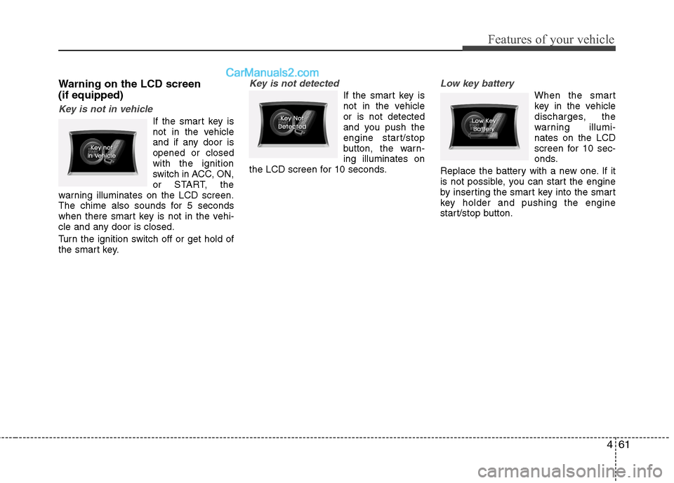 Hyundai Sonata 2012 Owners Manual - RHD (UK, Australia) 461
Features of your vehicle
Warning on the LCD screen (if equipped)
Key is not in vehicle
If the smart key is
not in the vehicle
and if any door isopened or closedwith the ignition
switch in ACC, ON Hyundai Sonata 2012 Owners Manual - RHD (UK, Australia) 461
Features of your vehicle
Warning on the LCD screen (if equipped)
Key is not in vehicle
If the smart key is
not in the vehicle
and if any door isopened or closedwith the ignition
switch in ACC, ON