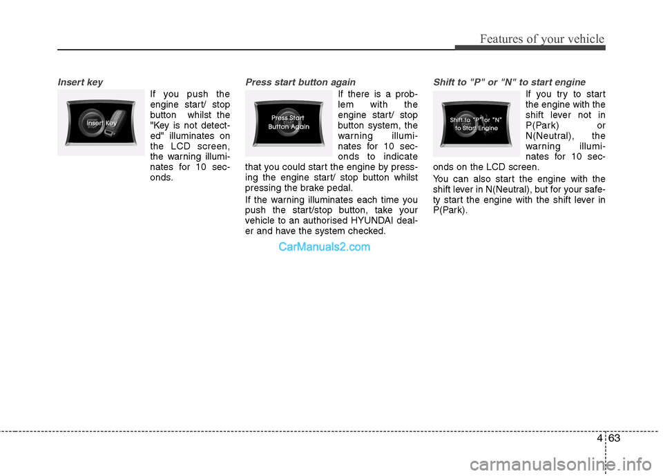 Hyundai Sonata 2012 Owners Manual - RHD (UK, Australia) 463
Features of your vehicle
Insert key
If you push theengine start/ stop
button whilst the
"Key is not detect-ed" illuminates onthe LCD screen,
the warning illumi-
nates for 10 sec-
onds.
Press sta Hyundai Sonata 2012 Owners Manual - RHD (UK, Australia) 463
Features of your vehicle
Insert key
If you push theengine start/ stop
button whilst the
"Key is not detect-ed" illuminates onthe LCD screen,
the warning illumi-
nates for 10 sec-
onds.
Press sta