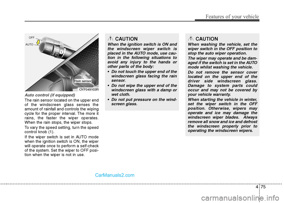 Hyundai Sonata 2012 Owners Manual - RHD (UK, Australia) 475
Features of your vehicle
Auto control (if equipped)
The rain sensor located on the upper end of the windscreen glass senses the
amount of rainfall and controls the wiping
cycle for the proper inte Hyundai Sonata 2012 Owners Manual - RHD (UK, Australia) 475
Features of your vehicle
Auto control (if equipped)
The rain sensor located on the upper end of the windscreen glass senses the
amount of rainfall and controls the wiping
cycle for the proper inte