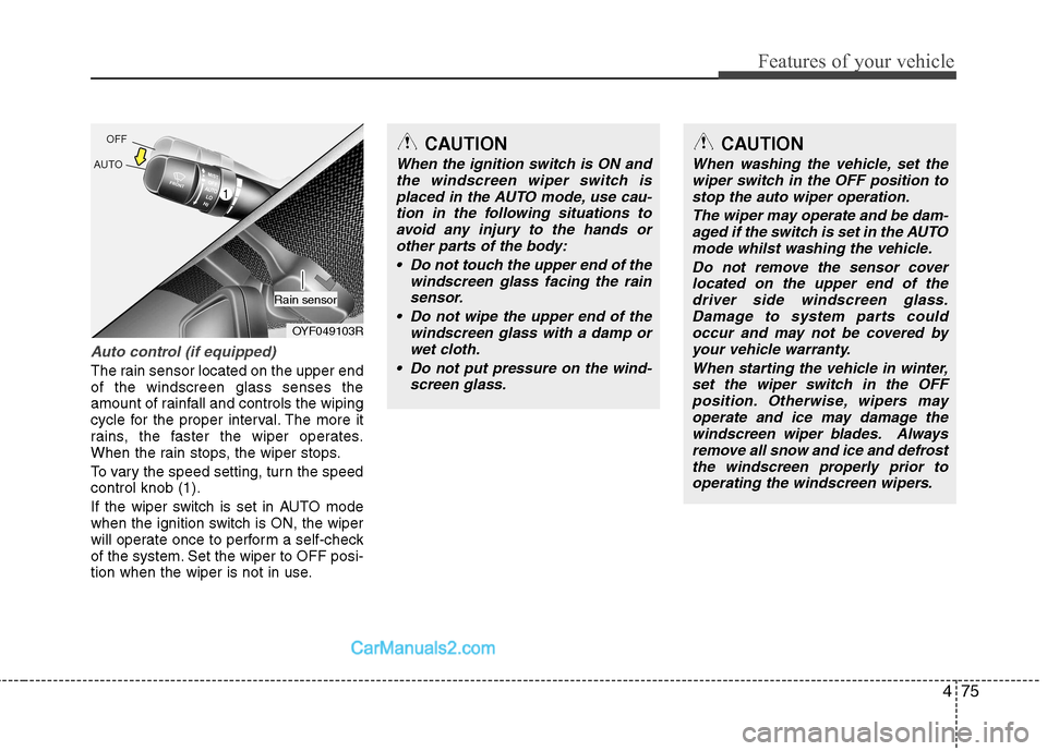 Hyundai Sonata 475
Features of your vehicle
Auto control (if equipped)
The rain sensor located on the upper end of the windscreen glass senses the
amount of rainfall and controls the wiping
cycle for the proper inte
