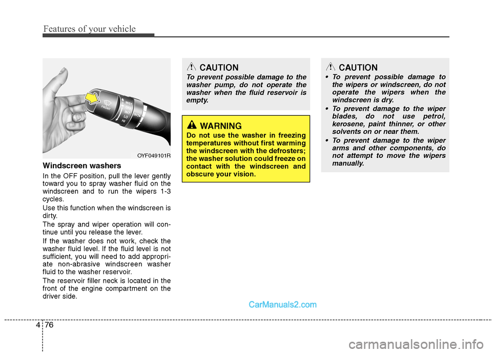 Hyundai Sonata Features of your vehicle
76
4
Windscreen washers   
In the OFF position, pull the lever gently 
toward you to spray washer fluid on the
windscreen and to run the wipers 1-3
cycles. Use this function w