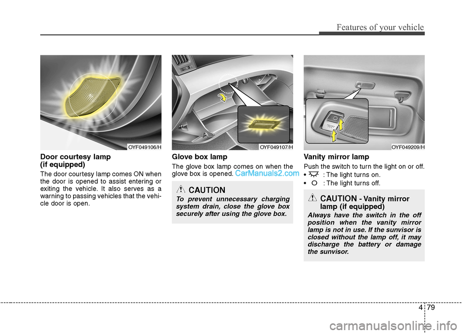 Hyundai Sonata 479
Features of your vehicle
Door courtesy lamp  (if equipped) 
The door courtesy lamp comes ON when 
the door is opened to assist entering or
exiting the vehicle. It also serves as a
warning to passi