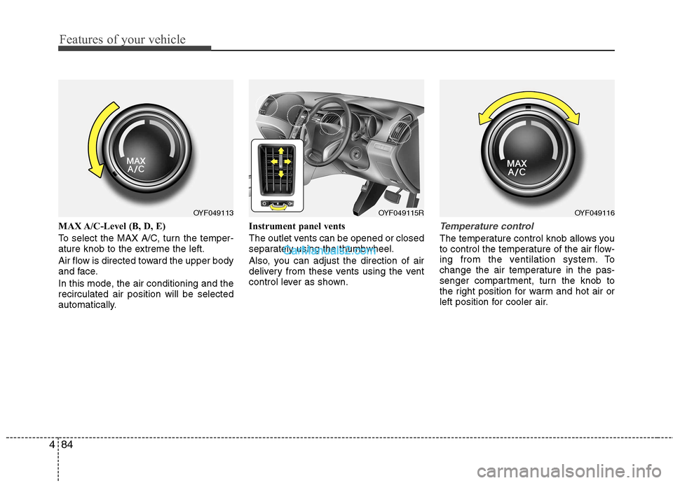 Hyundai Sonata 2012  Owners Manual - RHD (UK, Australia) Features of your vehicle
84
4
MAX A/C-Level (B, D, E) 
To select the MAX A/C, turn the temper- 
ature knob to the extreme the left. 
Air flow is directed toward the upper body 
and face. 
In this mode
