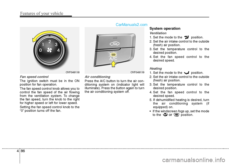 Hyundai Sonata 2012  Owners Manual - RHD (UK, Australia) Features of your vehicle
86
4
Fan speed control
The ignition switch must be in the ON 
position for fan operation. 
The fan speed control knob allows you to 
control the fan speed of the air flowing
f