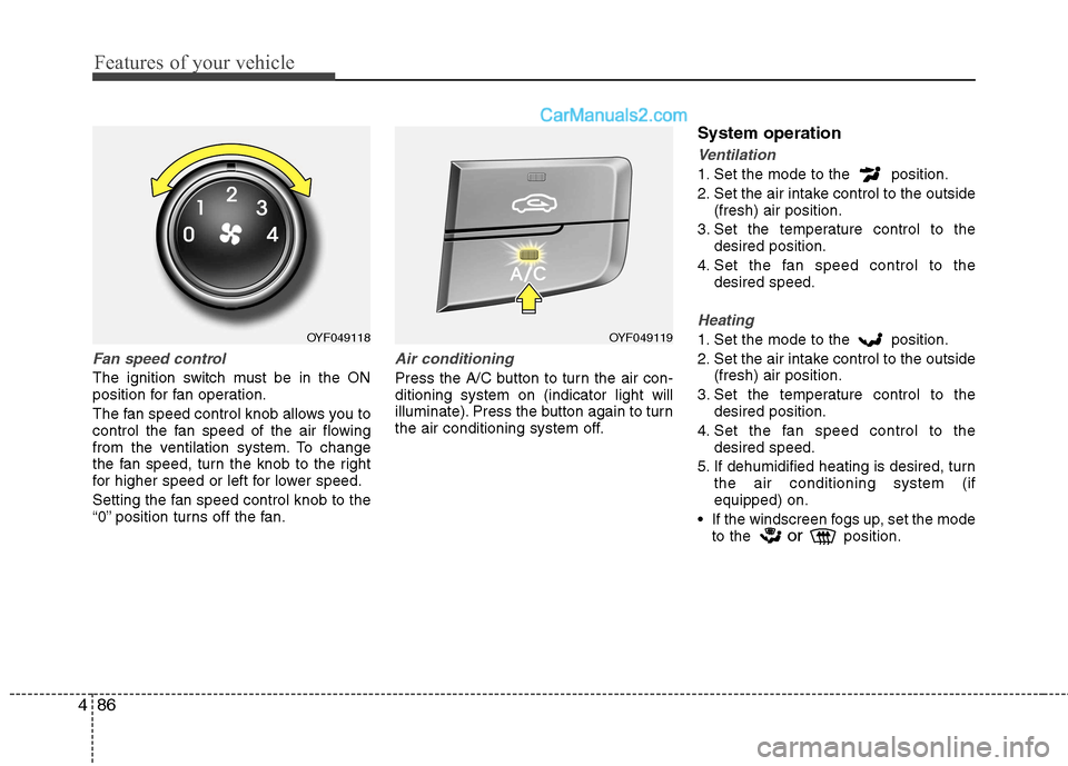 Hyundai Sonata 2012 Owners Manual - RHD (UK, Australia) Features of your vehicle
86
4
Fan speed control
The ignition switch must be in the ON
position for fan operation.
The fan speed control knob allows you to
control the fan speed of the air flowing
f Hyundai Sonata 2012 Owners Manual - RHD (UK, Australia) Features of your vehicle
86
4
Fan speed control
The ignition switch must be in the ON
position for fan operation.
The fan speed control knob allows you to
control the fan speed of the air flowing
f