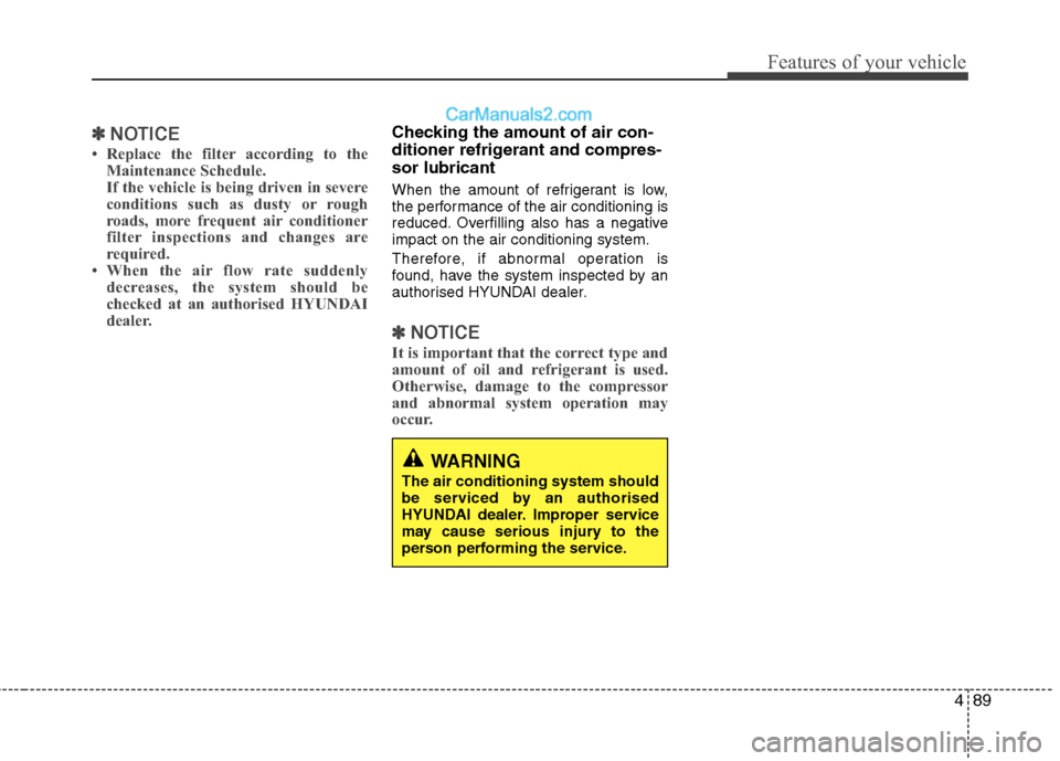 Hyundai Sonata 2012 Owners Manual - RHD (UK, Australia) 489
Features of your vehicle
✽✽NOTICE
Replace the filter according to the Maintenance Schedule.
If the vehicle is being driven in severe
conditions such as dusty or rough
roads, more frequent a Hyundai Sonata 2012 Owners Manual - RHD (UK, Australia) 489
Features of your vehicle
✽✽NOTICE
Replace the filter according to the Maintenance Schedule.
If the vehicle is being driven in severe
conditions such as dusty or rough
roads, more frequent a