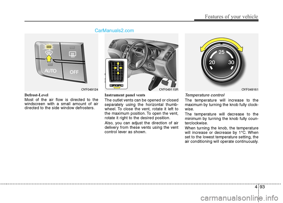 Hyundai Sonata 2012 Owners Manual - RHD (UK, Australia) 493
Features of your vehicle
Defrost-Level
Most of the air flow is directed to the windscreen with a small amount of air
directed to the side window defrosters.Instrument panel vents
The outlet vent Hyundai Sonata 2012 Owners Manual - RHD (UK, Australia) 493
Features of your vehicle
Defrost-Level
Most of the air flow is directed to the windscreen with a small amount of air
directed to the side window defrosters.Instrument panel vents
The outlet vent