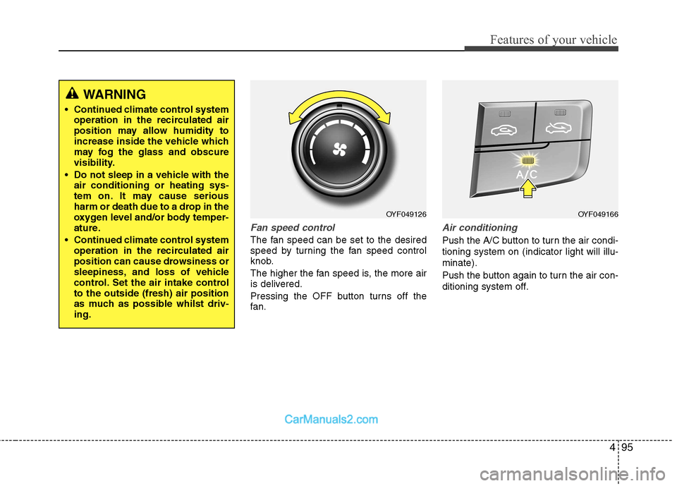 Hyundai Sonata 2012 Owners Manual - RHD (UK, Australia) 495
Features of your vehicle
Fan speed control
The fan speed can be set to the desired
speed by turning the fan speed control
knob.
The higher the fan speed is, the more air
is delivered.
Pressing Hyundai Sonata 2012 Owners Manual - RHD (UK, Australia) 495
Features of your vehicle
Fan speed control
The fan speed can be set to the desired
speed by turning the fan speed control
knob.
The higher the fan speed is, the more air
is delivered.
Pressing