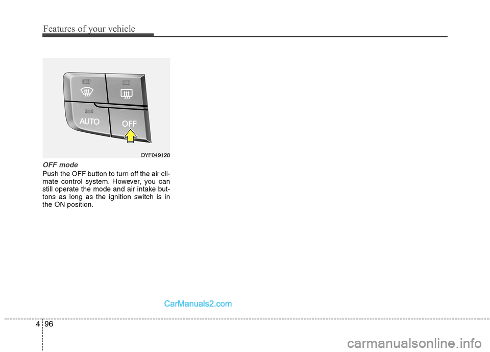 Hyundai Sonata 2012 Owners Manual - RHD (UK, Australia) Features of your vehicle
96
4
OFF mode
Push the OFF button to turn off the air cli-
mate control system. However, you can
still operate the mode and air intake but-
tons as long as the ignition switc Hyundai Sonata 2012 Owners Manual - RHD (UK, Australia) Features of your vehicle
96
4
OFF mode
Push the OFF button to turn off the air cli-
mate control system. However, you can
still operate the mode and air intake but-
tons as long as the ignition switc