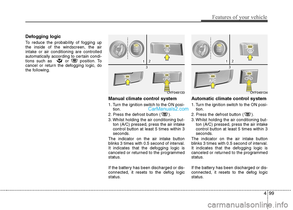 Hyundai Sonata 2012 Owners Manual - RHD (UK, Australia) 499
Features of your vehicle
Defogging logic
To reduce the probability of fogging up the inside of the windscreen, the air
intake or air conditioning are controlled
automatically according to certain Hyundai Sonata 2012 Owners Manual - RHD (UK, Australia) 499
Features of your vehicle
Defogging logic
To reduce the probability of fogging up the inside of the windscreen, the air
intake or air conditioning are controlled
automatically according to certain